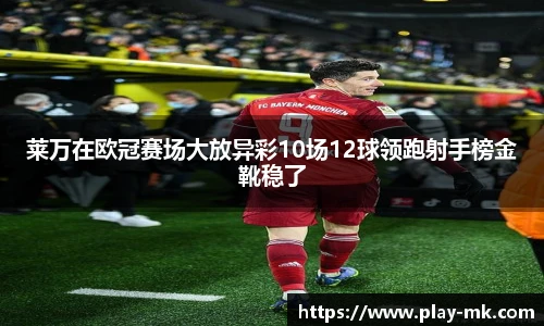 莱万在欧冠赛场大放异彩10场12球领跑射手榜金靴稳了